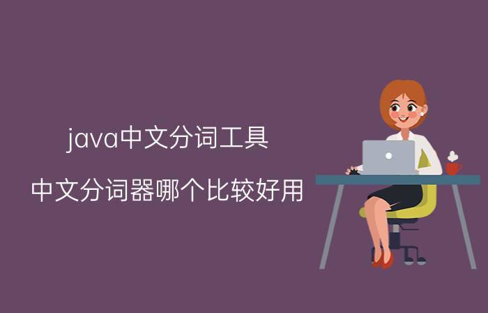 java中文分词工具 中文分词器哪个比较好用？